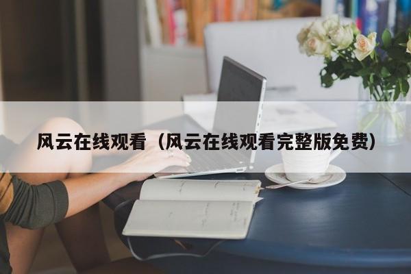风云在线观看（风云在线观看完整版免费）