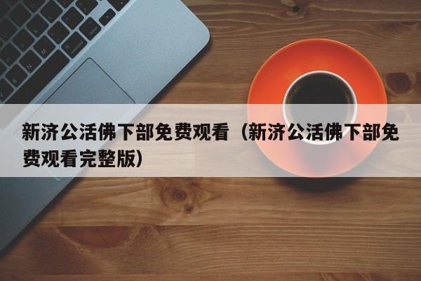 新济公活佛下部免费观看（新济公活佛下部免费观看完整版）