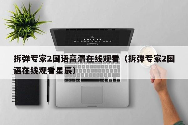拆弹专家2国语高清在线观看（拆弹专家2国语在线观看星辰）