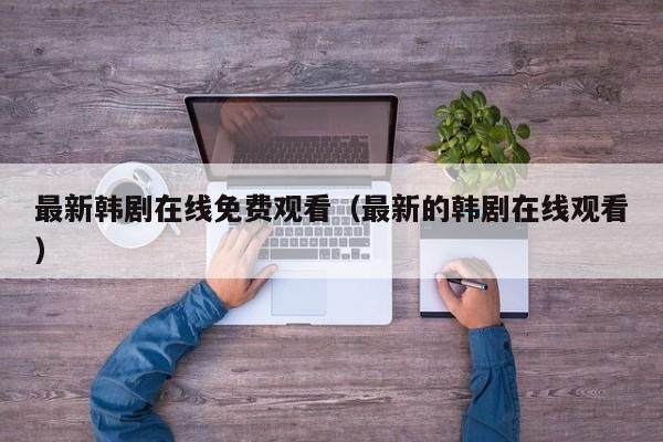 最新韩剧在线免费观看（最新的韩剧在线观看）