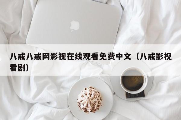 八戒八戒网影视在线观看免费中文（八戒影视看剧）