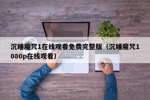 沉睡魔咒1在线观看免费完整版（沉睡魔咒1080p在线观看）
