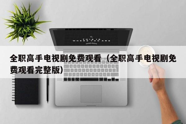 全职高手电视剧免费观看（全职高手电视剧免费观看完整版）