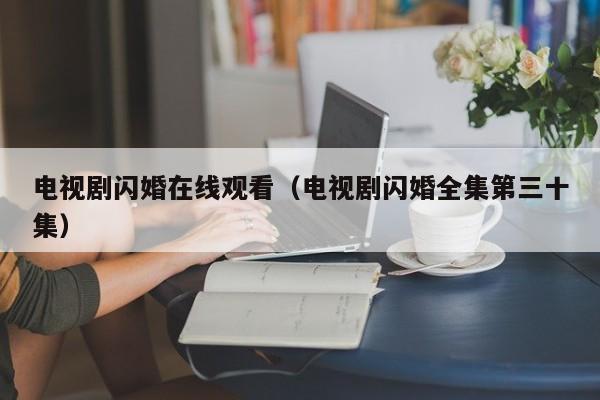 电视剧闪婚在线观看（电视剧闪婚全集第三十集）