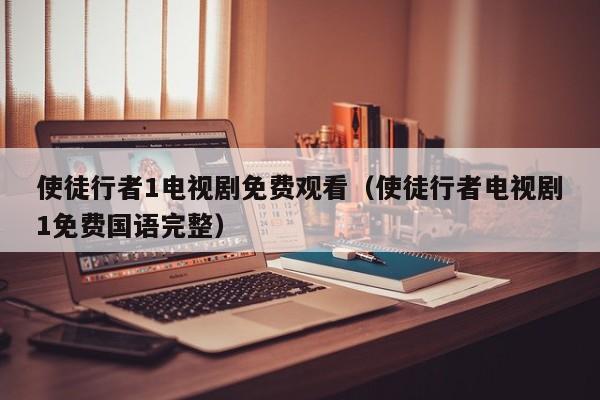 使徒行者1电视剧免费观看（使徒行者电视剧1免费国语完整）