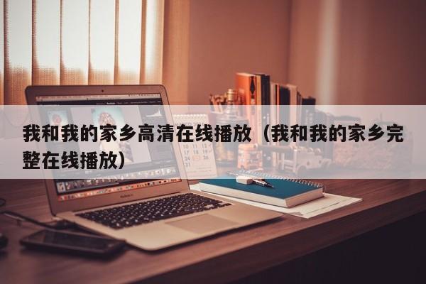 我和我的家乡高清在线播放（我和我的家乡完整在线播放）