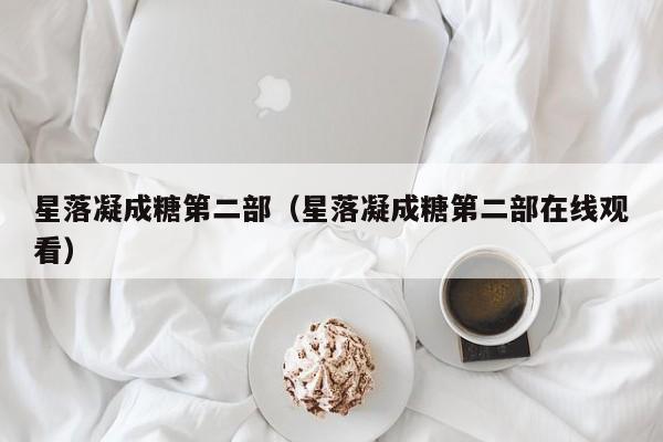 星落凝成糖第二部（星落凝成糖第二部在线观看）