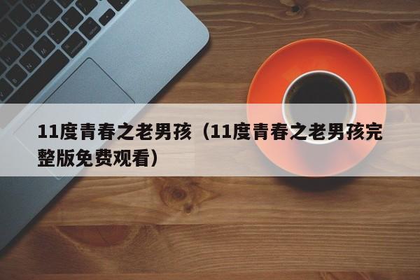 11度青春之老男孩（11度青春之老男孩完整版免费观看）