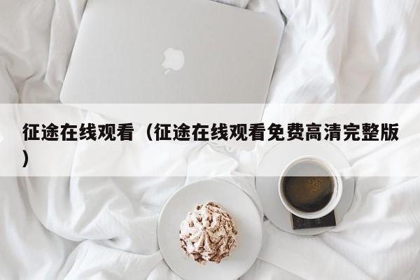 征途在线观看（征途在线观看免费高清完整版）