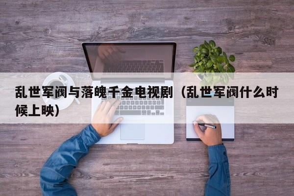 乱世军阀与落魄千金电视剧（乱世军阀什么时候上映）