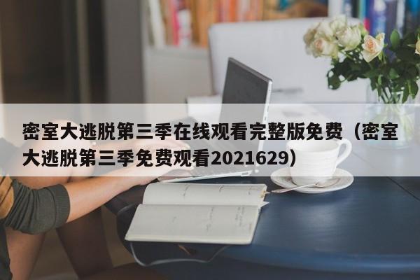 密室大逃脱第三季在线观看完整版免费（密室大逃脱第三季免费观看2021629）