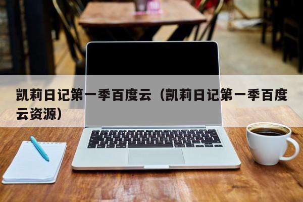 凯莉日记第一季百度云（凯莉日记第一季百度云资源）