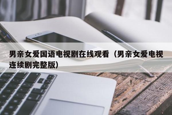 男亲女爱国语电视剧在线观看（男亲女爱电视连续剧完整版）