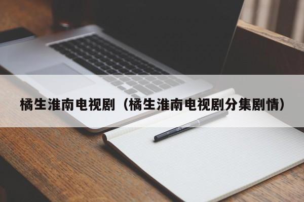 橘生淮南电视剧（橘生淮南电视剧分集剧情）