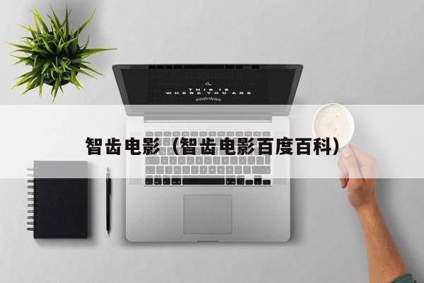 智齿电影（智齿电影百度百科）