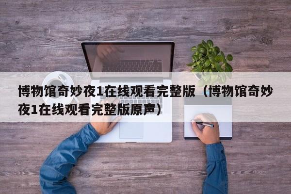 博物馆奇妙夜1在线观看完整版（博物馆奇妙夜1在线观看完整版原声）