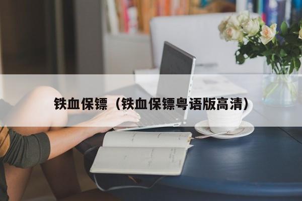 铁血保镖（铁血保镖粤语版高清）
