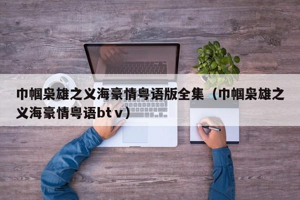 巾帼枭雄之义海豪情粤语版全集（巾帼枭雄之义海豪情粤语btⅴ）
