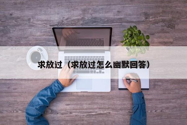 求放过（求放过怎么幽默回答）