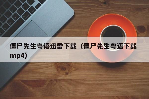 僵尸先生粤语迅雷下载（僵尸先生粤语下载 mp4）