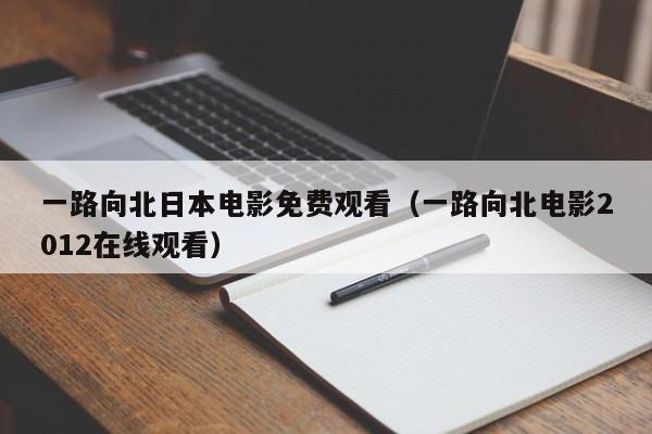 一路向北日本电影免费观看（一路向北电影2012在线观看）