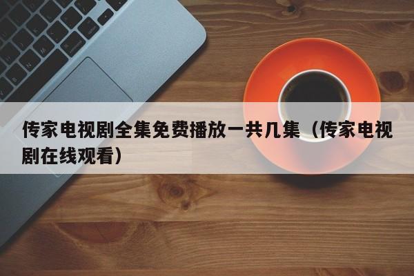 传家电视剧全集免费播放一共几集（传家电视剧在线观看）