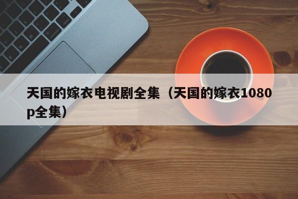 天国的嫁衣电视剧全集（天国的嫁衣1080p全集）