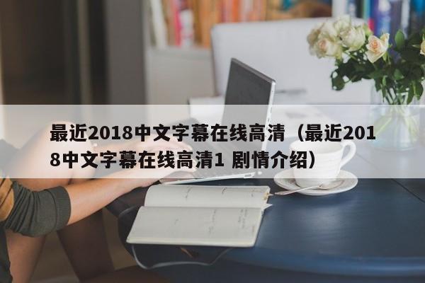 最近2018中文字幕在线高清（最近2018中文字幕在线高清1 剧情介绍）