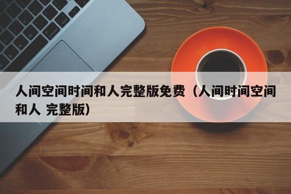 人间空间时间和人完整版免费（人间时间空间和人 完整版）