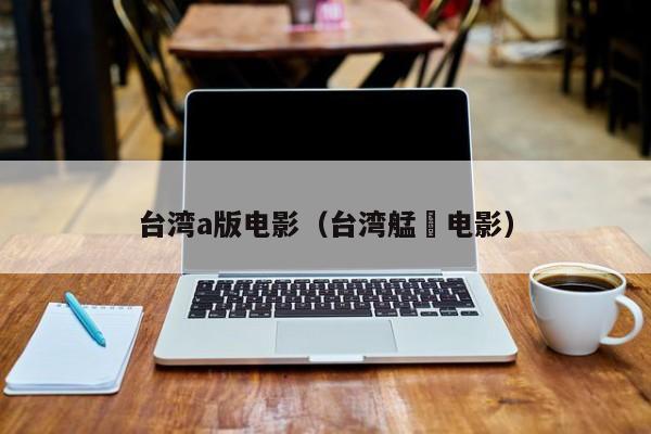 台湾a版电影（台湾艋舺电影）