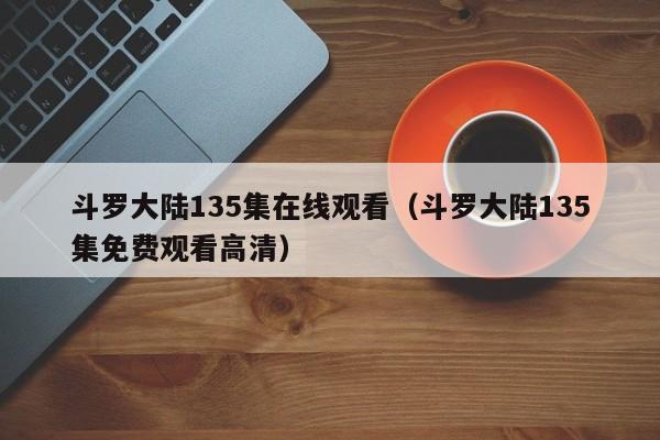 斗罗大陆135集在线观看（斗罗大陆135集免费观看高清）