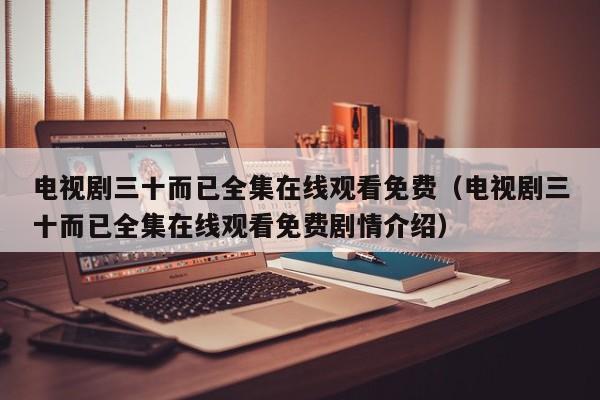 电视剧三十而已全集在线观看免费（电视剧三十而已全集在线观看免费剧情介绍）