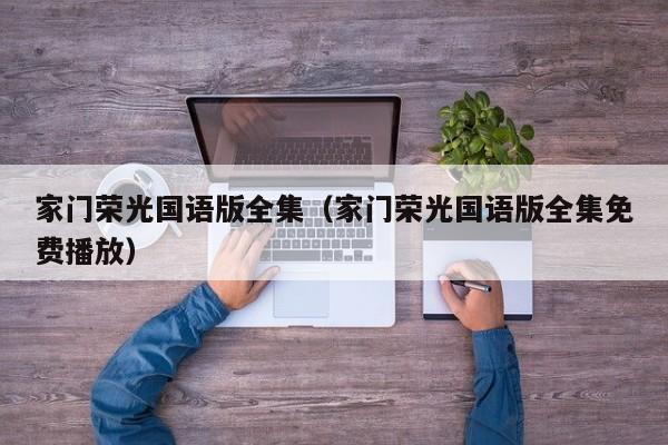家门荣光国语版全集（家门荣光国语版全集免费播放）