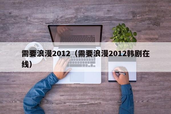 需要浪漫2012（需要浪漫2012韩剧在线）