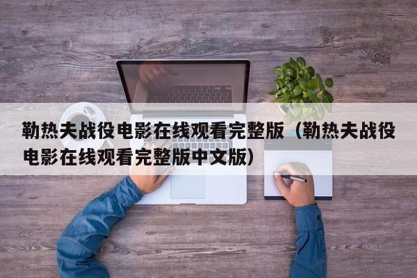 勒热夫战役电影在线观看完整版（勒热夫战役电影在线观看完整版中文版）