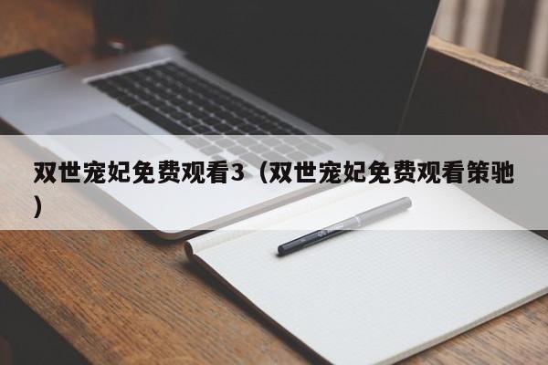 双世宠妃免费观看3（双世宠妃免费观看策驰）