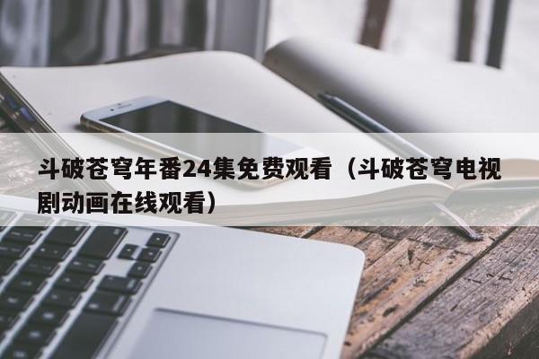 斗破苍穹年番24集免费观看（斗破苍穹电视剧动画在线观看）