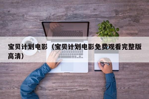 宝贝计划电影（宝贝计划电影免费观看完整版高清）