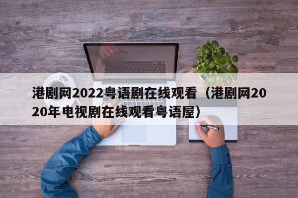 港剧网2022粤语剧在线观看（港剧网2020年电视剧在线观看粤语屋）