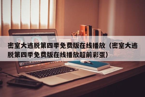密室大逃脱第四季免费版在线播放（密室大逃脱第四季免费版在线播放超前彩蛋）
