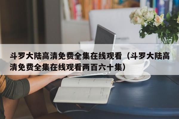 斗罗大陆高清免费全集在线观看（斗罗大陆高清免费全集在线观看两百六十集）