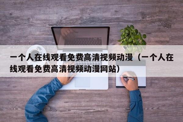 一个人在线观看免费高清视频动漫（一个人在线观看免费高清视频动漫网站）