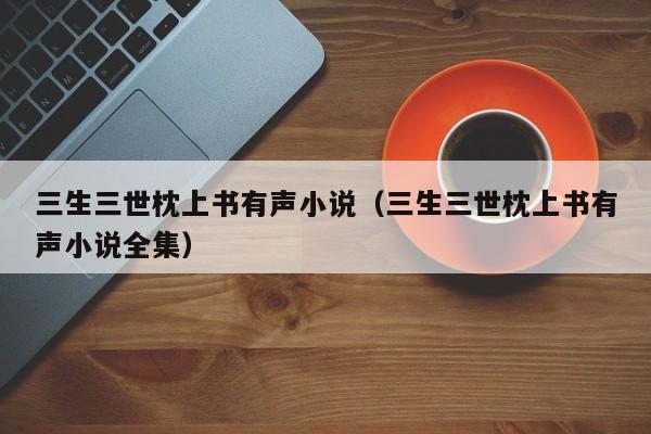 三生三世枕上书有声小说（三生三世枕上书有声小说全集）