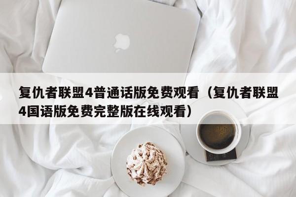 复仇者联盟4普通话版免费观看（复仇者联盟4国语版免费完整版在线观看）