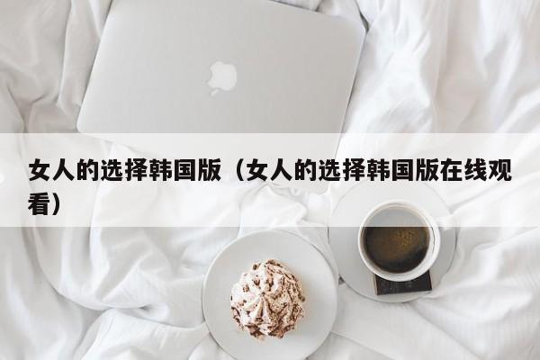 女人的选择韩国版（女人的选择韩国版在线观看）