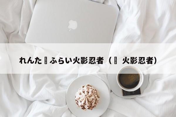 れんたーふらい火影忍者（鵺 火影忍者）