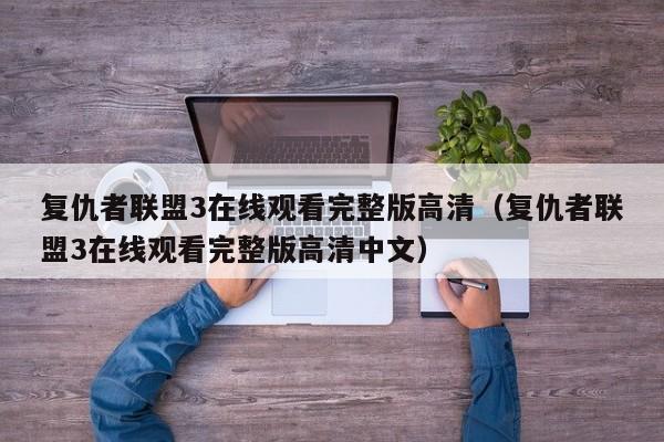 复仇者联盟3在线观看完整版高清（复仇者联盟3在线观看完整版高清中文）