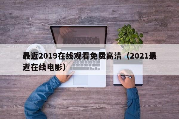 最近2019在线观看免费高清（2021最近在线电影）