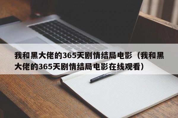我和黑大佬的365天剧情结局电影（我和黑大佬的365天剧情结局电影在线观看）