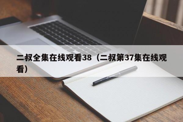 二叔全集在线观看38（二叔第37集在线观看）
